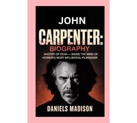 JOHN CARPENTER: BIOGRAPHY: MASTER OF FEAR - INSIDE THE MIND OF HORROR’S MOST INFLUENTIAL FILMMAKER