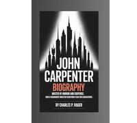 JOHN CARPENTER BIOGRAPHY:: Master of Horror and Suspense. How a Visionary Director Redefined Fear for Generations.