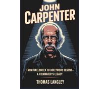 John Carpenter: From Halloween to Hollywood Legend-A Filmmaker's Legacy