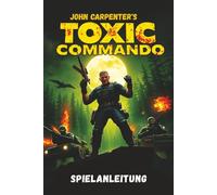 JOHN CARPENTER’S TOXIC COMMANDO SPIELANLEITUNG: Beherrsche jede Mission, entdecke jedes Geheimnis und beherrsche jeden Feind mit Expertenstrategien und Tipps