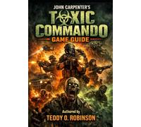 John Carpenter's Toxic Commando Game Guide: The Ultimate 80s Action-Horror Survival Bible: From Rookie Drops to Nightmare Legend