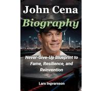 John Cena Biography: Never-Give-Up Blueprint to Fame, Resilience, and Reinvention (Wrestling Legends Biography Series)