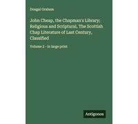 John Cheap, the Chapman's Library; Religious and Scriptural, The Scottish Chap Literature of Last Century, Classified: Volume 2 - in large print