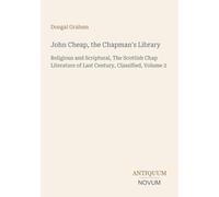 John Cheap, the Chapman's Library: Religious and Scriptural, The Scottish Chap Literature of Last Century, Classified, Volume 2