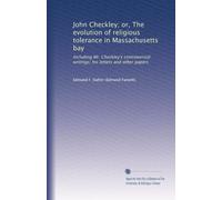 John Checkley; or, The evolution of religious tolerance in Massachusetts bay: Including Mr. Checkley's controversial writings; his letters and other papers