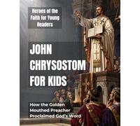 John Chrysostom for Kids: How the Golden-Mouthed Preacher Proclaimed God's Word (Heroes of the Faith for Young Readers)