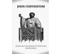 JOHN CHRYSOSTOM: GOLDEN-MOUTHED PREACHER OF ANTIOCH AND CONSTANTINOPLE (Early Church Account Series)