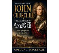 John Churchill: The Architect of Alliance Warfare: Power, Victory, and the War That Made Britain (Georgian Power Players)
