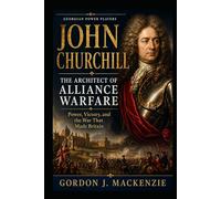 John Churchill: The Architect of Alliance Warfare: Power, Victory, and the War That Made Britain (Georgian Power Players)