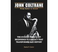 JOHN COLTRANE From Sailor to Sound: The Journey From Quiet Beginnings to a Legacy That Transformed Jazz History (THE BIOGRAPHIES OF AMERICA’S ... STORIES OF THE 9 ICONS WHO SHAPED OUR SOUND)