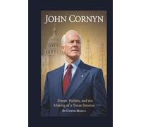 JOHN CORNYN: Power, Politics, and the Making of a Texas Senator