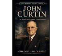 John Curtin: The Reluctant Wartime Prime Minister (Burden of the Lodge)