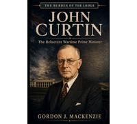 John Curtin: The Reluctant Wartime Prime Minister (Burden of the Lodge)