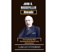 JOHN D. ROCKEFELLER BIOGRAPHY: The Capitalist Who Revolutionized Wealth and Benevolence