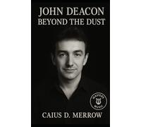 John Deacon: Beyond the Dust: The Untold Story of Queen’s Quiet Genius, His Iconic Songs, and Life Beyond the Spotlight