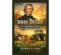 JOHN DEERE: The Visionary Who Transformed Agriculture Across the Globe