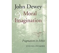 John Dewey and Moral Imagination: Pragmatism in Ethics