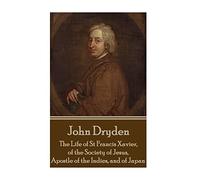 John Dryden - The Life of St Francis Xavier, of the Society of Jesus, Apostle