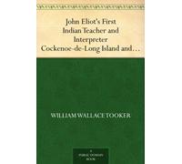 John Eliot's First Indian Teacher and Interpreter Cockenoe-de-Long Island and The Story of His Career From the Early Records