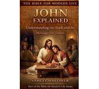 John Explained: Understanding the Book and Its Message for Today: 8 (The Bible for Modern Life Series)