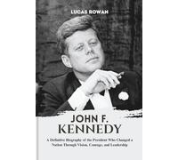 JOHN F. KENNEDY: A Definitive Biography of the President Who Changed a Nation Through Vision, Courage, and Leadership