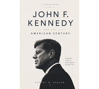 John F. Kennedy and the American Century: A Biography