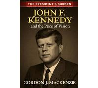 John F. Kennedy: and the Price of Vision (The President's Burden)