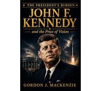 John F. Kennedy: and the Price of Vision (The President's Burden)