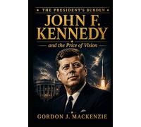 John F. Kennedy: and the Price of Vision (The President's Burden)