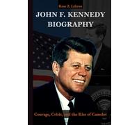 John F. Kennedy Biography: Courage, Crisis, and the Rise of Camelot