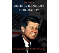 John F. Kennedy Biography: Courage, Crisis, and the Rise of Camelot