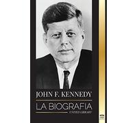 John F. Kennedy: La biografía - El siglo americano de la presidencia de JFK, su asesinato y su legado duradero (Política)