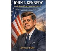 John F. Kennedy: Leadership and Legacy of an American Icon: Exploring the Life and Influence of a President Who Defined a Generation