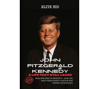 JOHN FITZGERALD KENNEDY: A LIFE THAT STILL LEADS: From War Hero to President, How One Man’s Vision Shaped a Nation and Inspired Generations