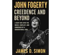 John Fogerty: Creedence and Beyond: A Deep Dive Into the Music, Conflict, and Comeback of a Generational Icon