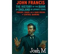 John Francis' The History of the Bank of England in Layman's Terms: Forgery, Fraud, and the Dark Origins of Central Banking (Economic Theory In Layman’s Terms)