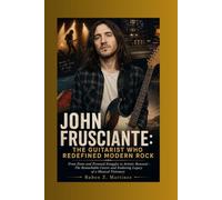 JOHN FRUSCIANTE: The Guitarist Who Redefined Modern Rock: From Fame and Personal Struggles to Artistic Renewal-The Remarkable Career and Enduring Legacy of a Musical Visionary