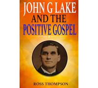 John G Lake and the Positive Gospel (Bible expository)
