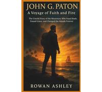 John G. Paton: A Voyage of Faith and Fire: The Untold Story of the Missionary Who Faced Death, Found Grace, and Changed the Islands Forever (Christian Missionary Legends)