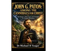 JOHN G. PATON: AMONG THE CANNIBALS FOR CHRIST: The Dangers, Deliverances, and Triumphs of a Fearless Missionary