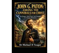 JOHN G. PATON: AMONG THE CANNIBALS FOR CHRIST: The Dangers, Deliverances, and Triumphs of a Fearless Missionary