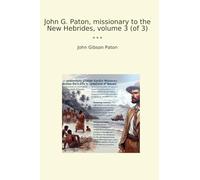 John G. Paton, missionary to the New Hebrides, volume 3 (of 3) (Classic Books)