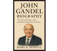 JOHN GANDEL BIOGRAPHY: The Life and Legacy of an Australian Real Estate Visionary