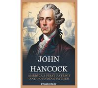 John Hancock: America's First Patriot and Founding Father: The Untold Story of the Wealthy Merchant Who Helped Forge the United States