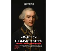 JOHN HANCOCK: MORE THAN A SIGNATURE: A Patriot's Journey from Merchant to America's Revolutionary Leader