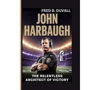 John Harbaugh: The Relentless Architect of Victory - How a Special Teams Outsider Became a Super Bowl Champion, Master Leader, and the Enduring Force Behind the Baltimore Ravens Dynasty