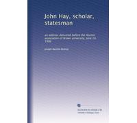 John Hay, scholar, statesman: an address delivered before the Alumni association of Brown university, June 19, 1906
