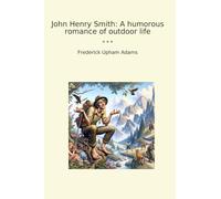 John Henry Smith: A humorous romance of outdoor life (Classic Books)