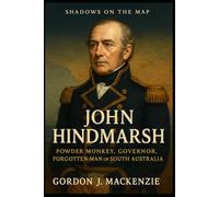 John Hindmarsh: Powder Monkey, Governor, Forgotten Man of South Australia: 4 (Shadows on the Map)
