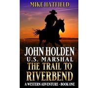 John Holden: U.S. Marshal: The Trail To Riverbend: A Western Adventure (A John Holden: U.S. Marshal Western)